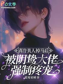 清冷美人掉马后被阴鸷大佬强制疼宠