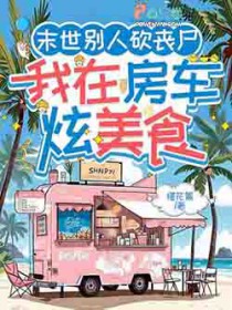 末世别人砍丧尸,我在房车炫美食
