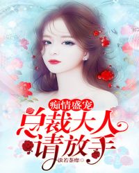 痴情盛宠:总裁大人请放手