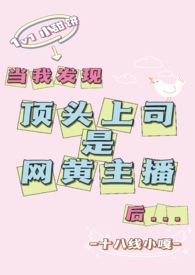 当我发现顶头上司是网黄主播后(1v1)